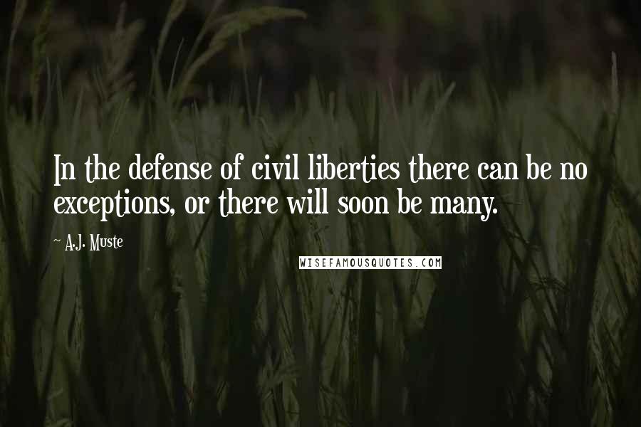 A.J. Muste Quotes: In the defense of civil liberties there can be no exceptions, or there will soon be many.