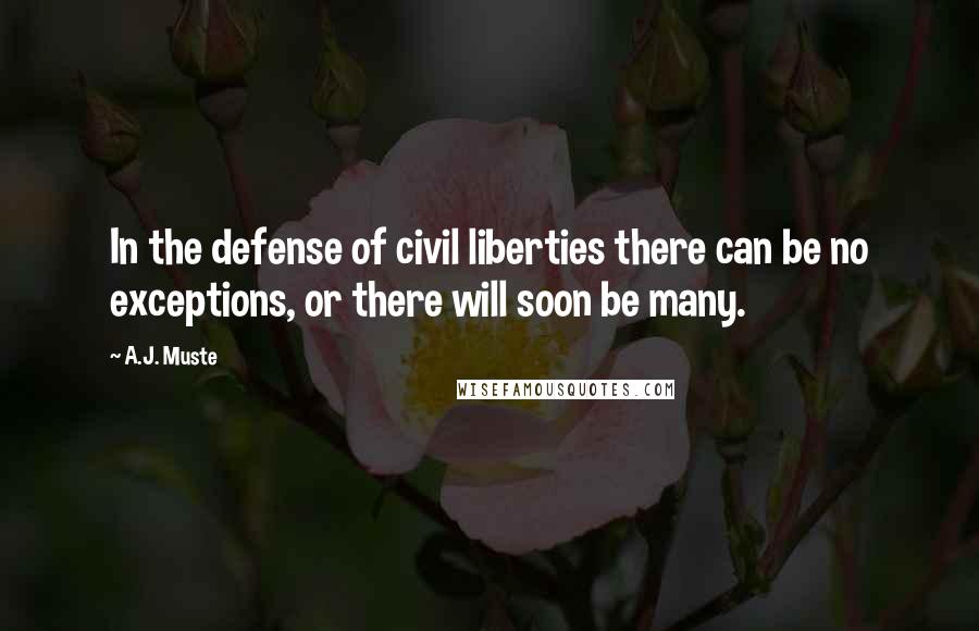 A.J. Muste Quotes: In the defense of civil liberties there can be no exceptions, or there will soon be many.