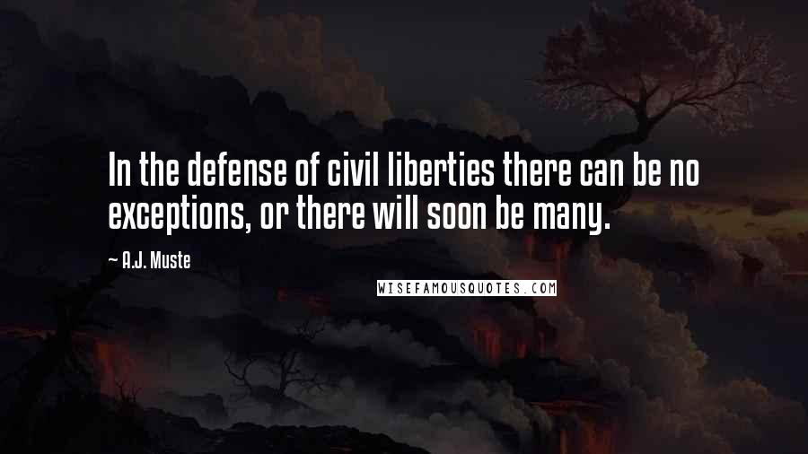 A.J. Muste Quotes: In the defense of civil liberties there can be no exceptions, or there will soon be many.