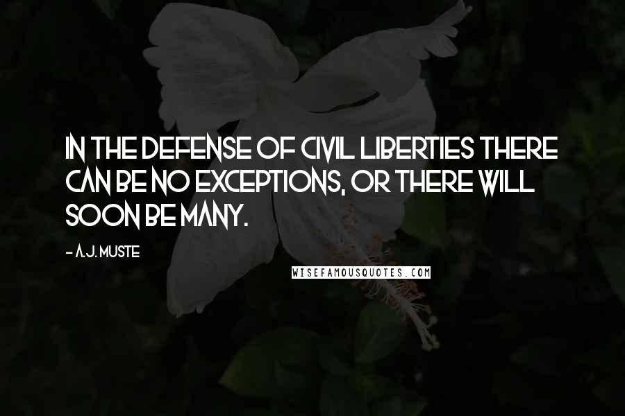 A.J. Muste Quotes: In the defense of civil liberties there can be no exceptions, or there will soon be many.