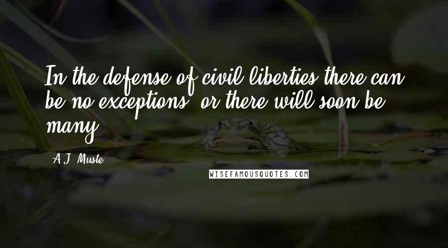 A.J. Muste Quotes: In the defense of civil liberties there can be no exceptions, or there will soon be many.