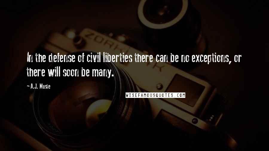 A.J. Muste Quotes: In the defense of civil liberties there can be no exceptions, or there will soon be many.