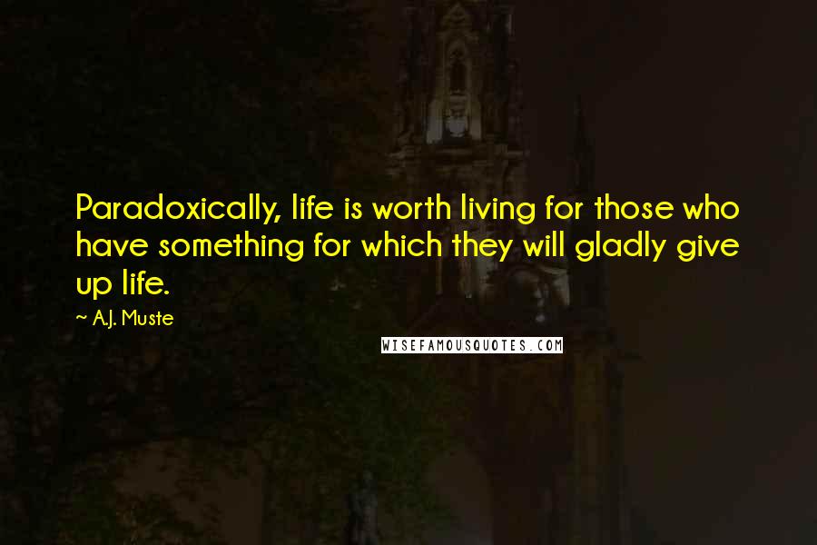 A.J. Muste Quotes: Paradoxically, life is worth living for those who have something for which they will gladly give up life.