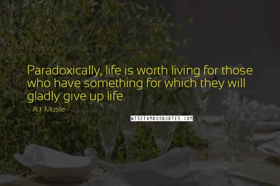 A.J. Muste Quotes: Paradoxically, life is worth living for those who have something for which they will gladly give up life.