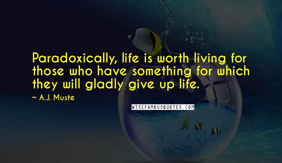 A.J. Muste Quotes: Paradoxically, life is worth living for those who have something for which they will gladly give up life.