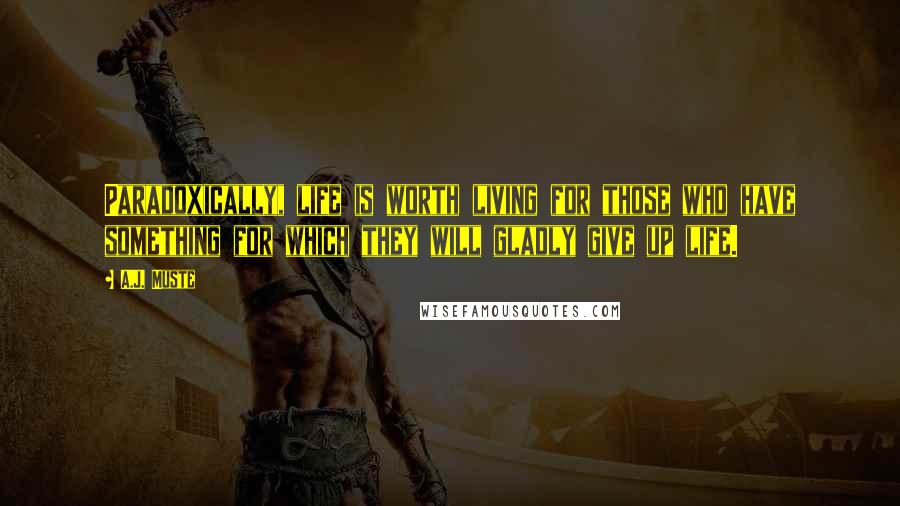 A.J. Muste Quotes: Paradoxically, life is worth living for those who have something for which they will gladly give up life.