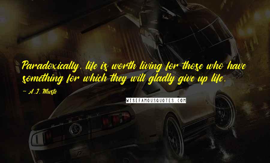 A.J. Muste Quotes: Paradoxically, life is worth living for those who have something for which they will gladly give up life.