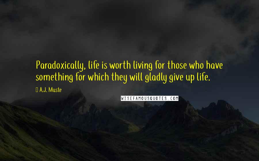A.J. Muste Quotes: Paradoxically, life is worth living for those who have something for which they will gladly give up life.