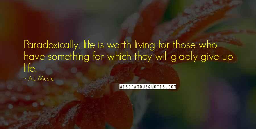 A.J. Muste Quotes: Paradoxically, life is worth living for those who have something for which they will gladly give up life.