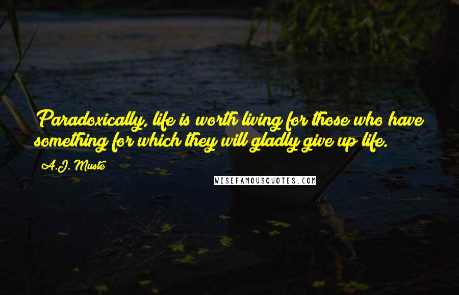 A.J. Muste Quotes: Paradoxically, life is worth living for those who have something for which they will gladly give up life.
