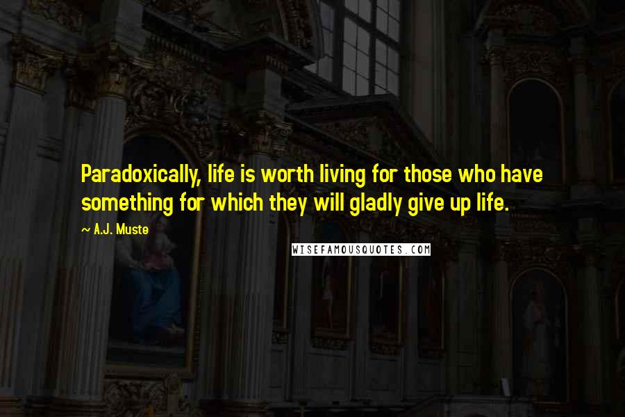 A.J. Muste Quotes: Paradoxically, life is worth living for those who have something for which they will gladly give up life.