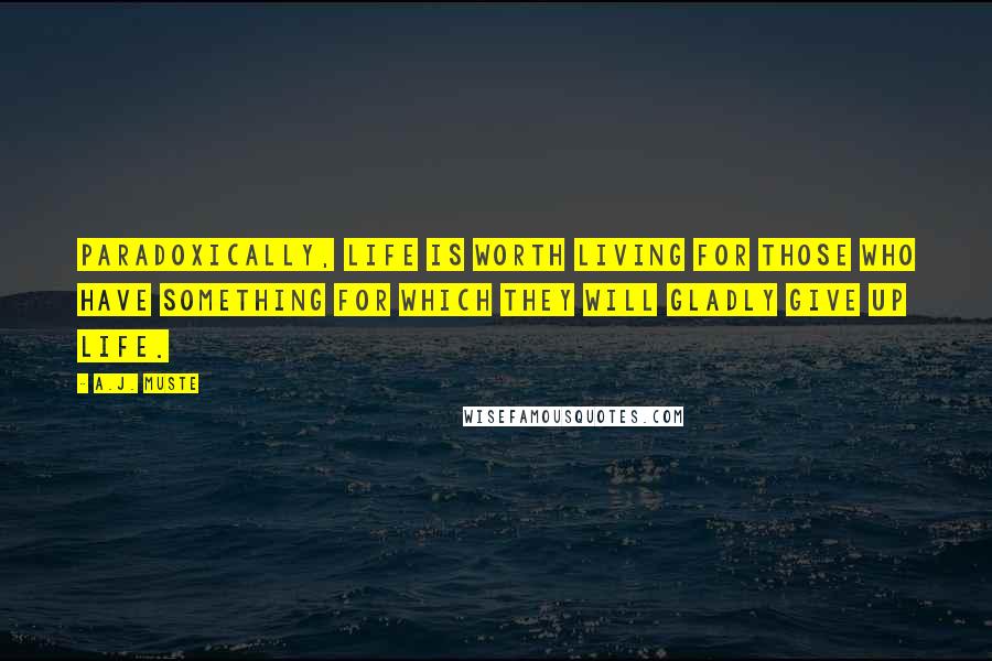 A.J. Muste Quotes: Paradoxically, life is worth living for those who have something for which they will gladly give up life.