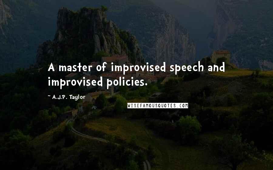 A.J.P. Taylor Quotes: A master of improvised speech and improvised policies.