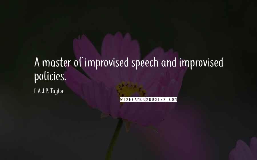 A.J.P. Taylor Quotes: A master of improvised speech and improvised policies.