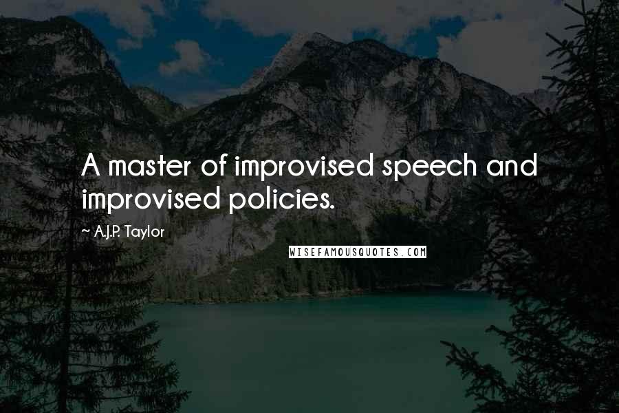 A.J.P. Taylor Quotes: A master of improvised speech and improvised policies.