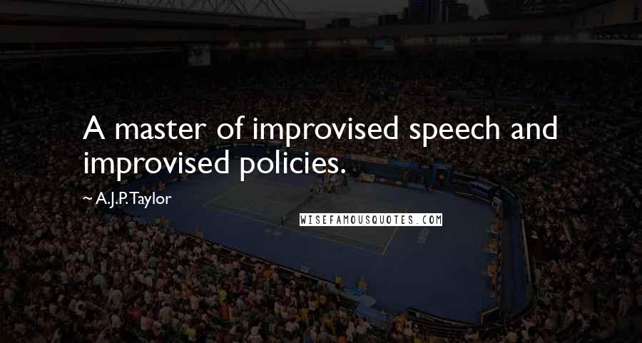 A.J.P. Taylor Quotes: A master of improvised speech and improvised policies.