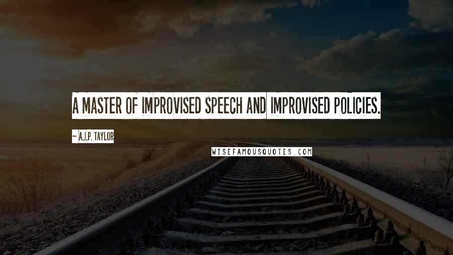 A.J.P. Taylor Quotes: A master of improvised speech and improvised policies.