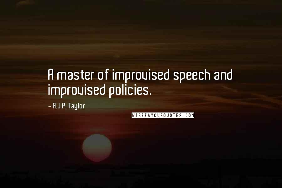 A.J.P. Taylor Quotes: A master of improvised speech and improvised policies.