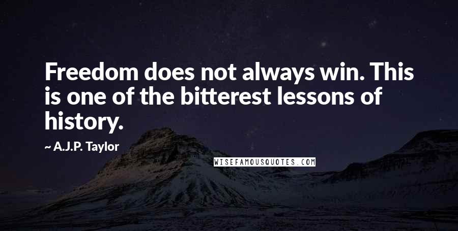 A.J.P. Taylor Quotes: Freedom does not always win. This is one of the bitterest lessons of history.