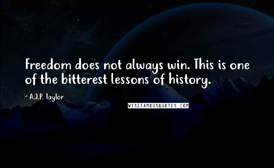 A.J.P. Taylor Quotes: Freedom does not always win. This is one of the bitterest lessons of history.