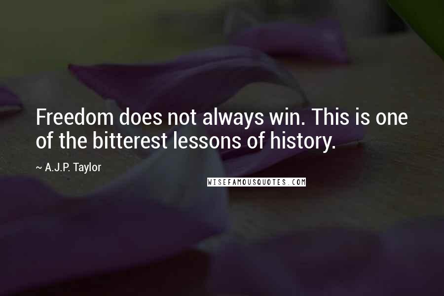 A.J.P. Taylor Quotes: Freedom does not always win. This is one of the bitterest lessons of history.