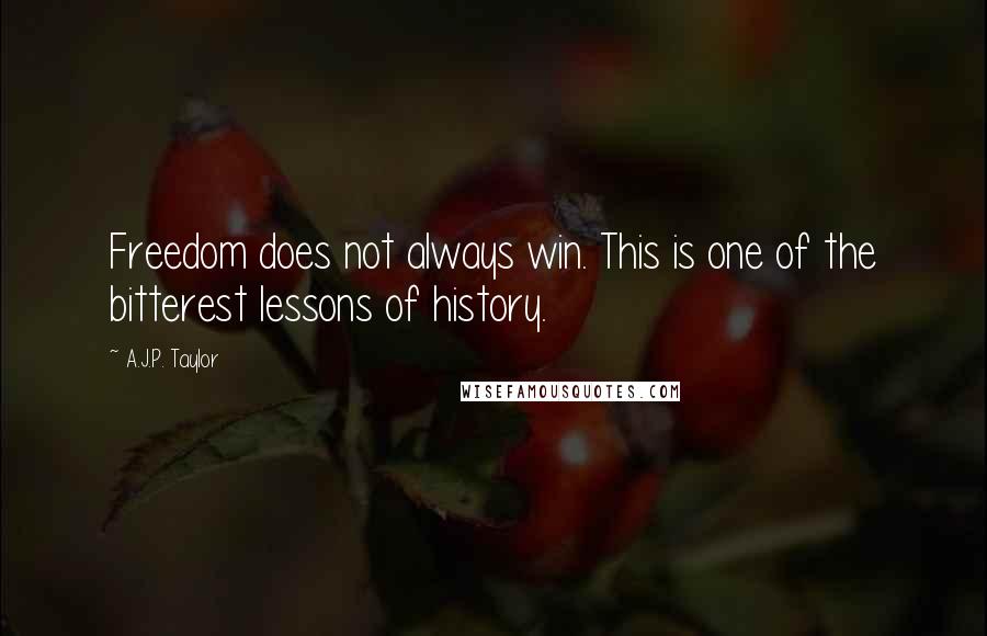 A.J.P. Taylor Quotes: Freedom does not always win. This is one of the bitterest lessons of history.