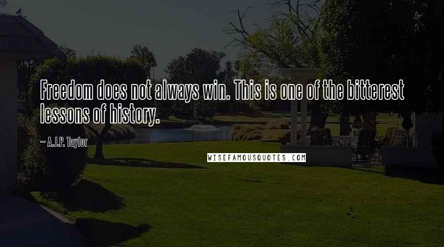 A.J.P. Taylor Quotes: Freedom does not always win. This is one of the bitterest lessons of history.