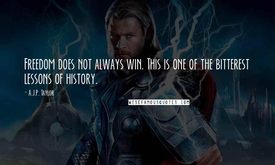 A.J.P. Taylor Quotes: Freedom does not always win. This is one of the bitterest lessons of history.