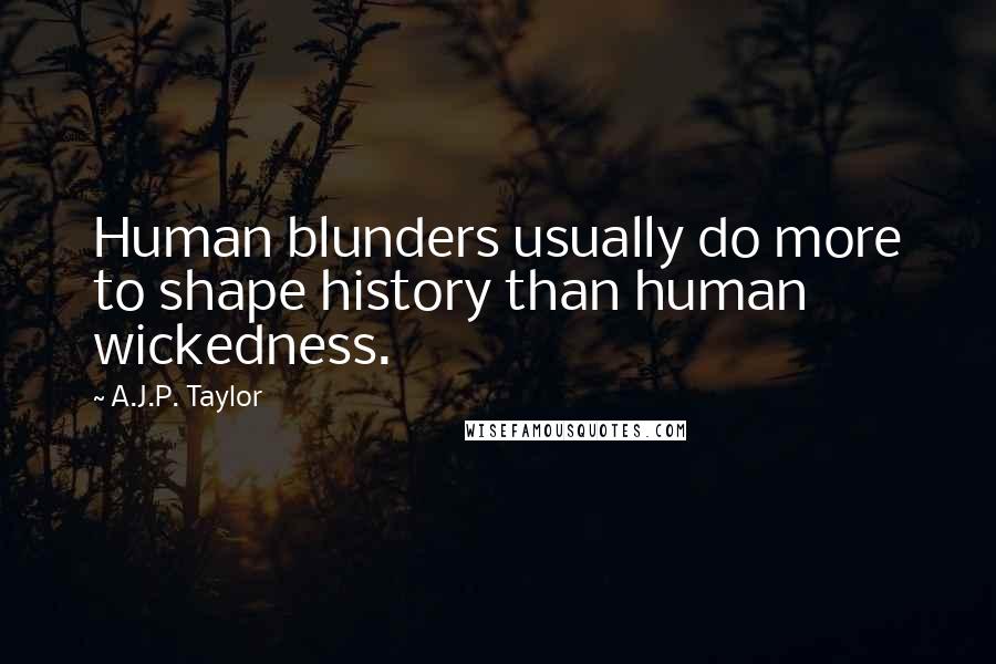 A.J.P. Taylor Quotes: Human blunders usually do more to shape history than human wickedness.