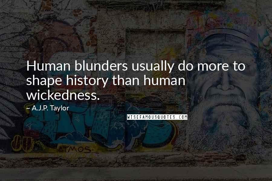 A.J.P. Taylor Quotes: Human blunders usually do more to shape history than human wickedness.