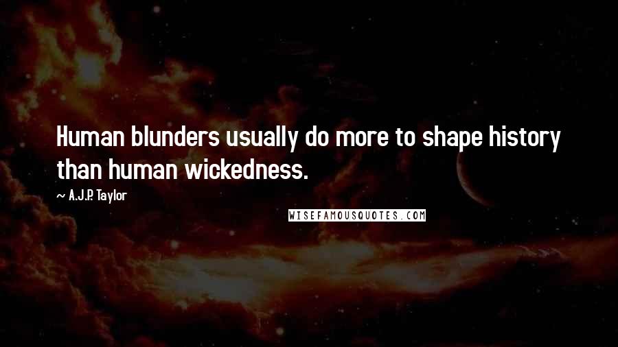 A.J.P. Taylor Quotes: Human blunders usually do more to shape history than human wickedness.