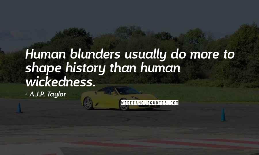 A.J.P. Taylor Quotes: Human blunders usually do more to shape history than human wickedness.