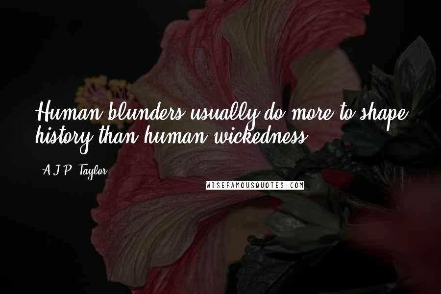 A.J.P. Taylor Quotes: Human blunders usually do more to shape history than human wickedness.