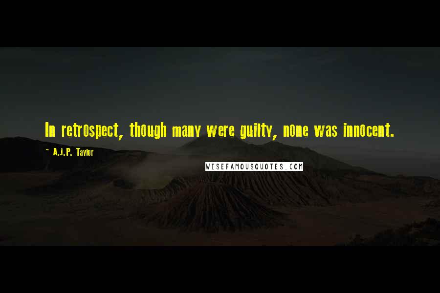 A.J.P. Taylor Quotes: In retrospect, though many were guilty, none was innocent.