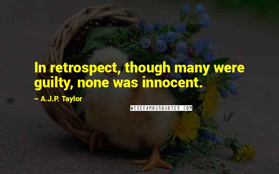 A.J.P. Taylor Quotes: In retrospect, though many were guilty, none was innocent.