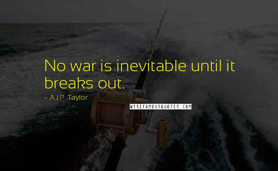 A.J.P. Taylor Quotes: No war is inevitable until it breaks out.