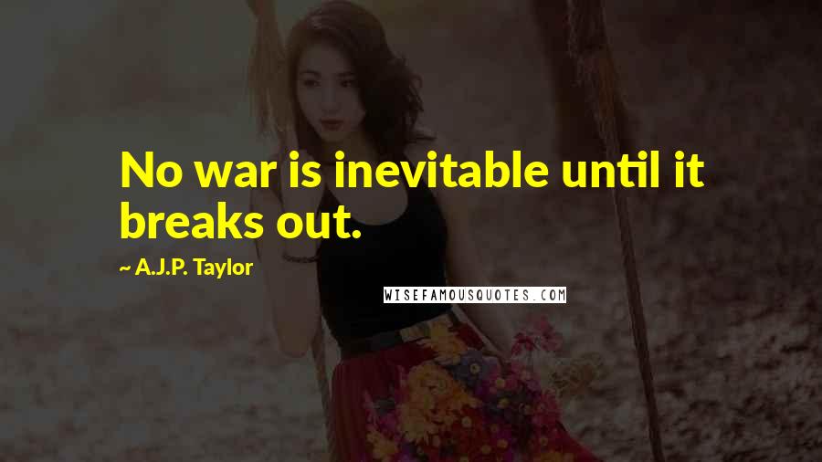 A.J.P. Taylor Quotes: No war is inevitable until it breaks out.