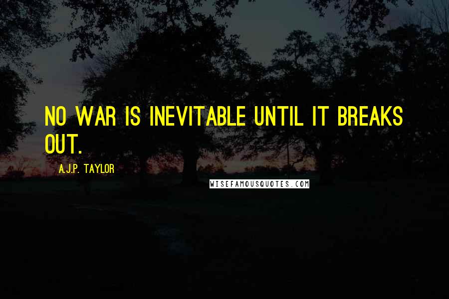 A.J.P. Taylor Quotes: No war is inevitable until it breaks out.