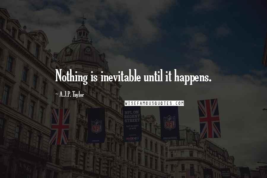 A.J.P. Taylor Quotes: Nothing is inevitable until it happens.