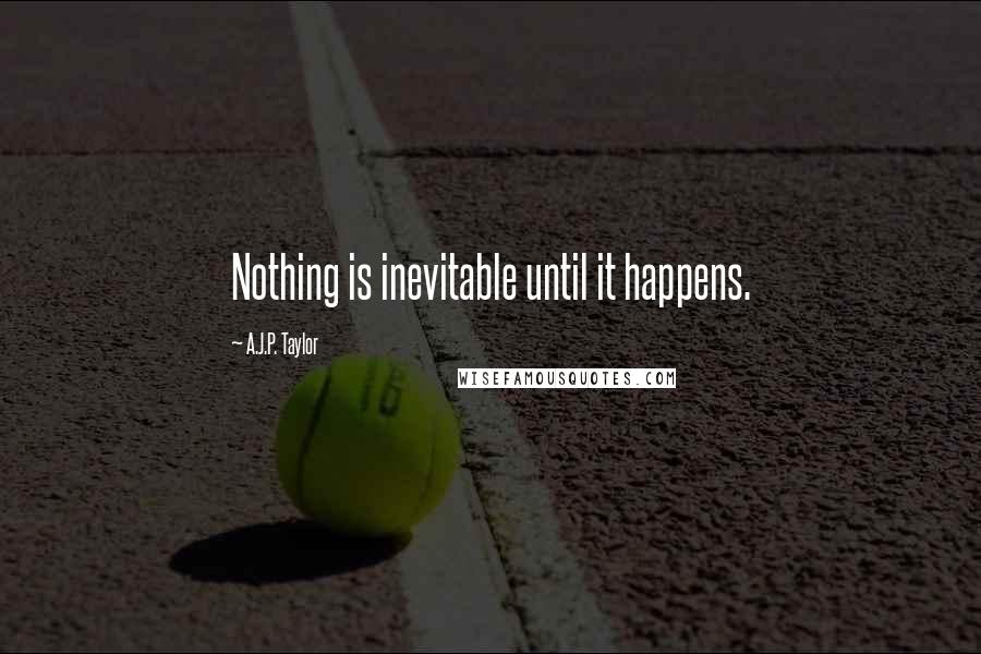 A.J.P. Taylor Quotes: Nothing is inevitable until it happens.