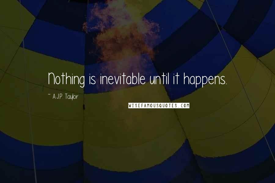 A.J.P. Taylor Quotes: Nothing is inevitable until it happens.