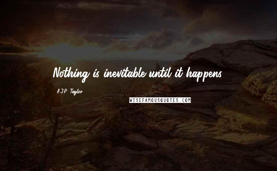 A.J.P. Taylor Quotes: Nothing is inevitable until it happens.