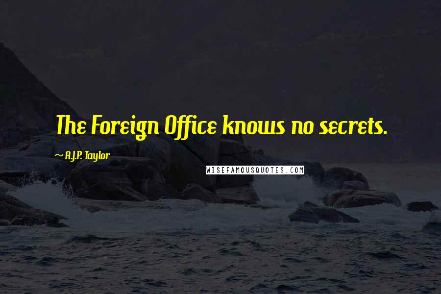 A.J.P. Taylor Quotes: The Foreign Office knows no secrets.