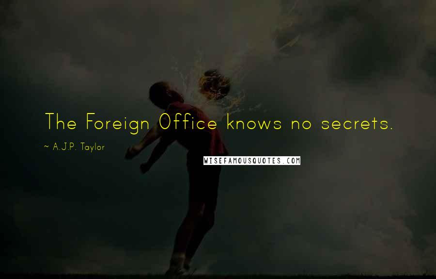 A.J.P. Taylor Quotes: The Foreign Office knows no secrets.