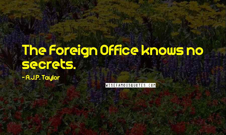 A.J.P. Taylor Quotes: The Foreign Office knows no secrets.