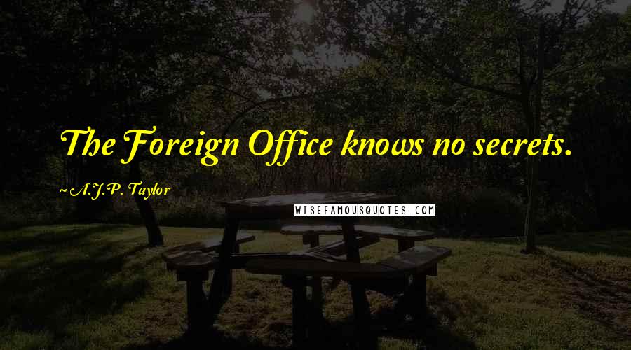 A.J.P. Taylor Quotes: The Foreign Office knows no secrets.