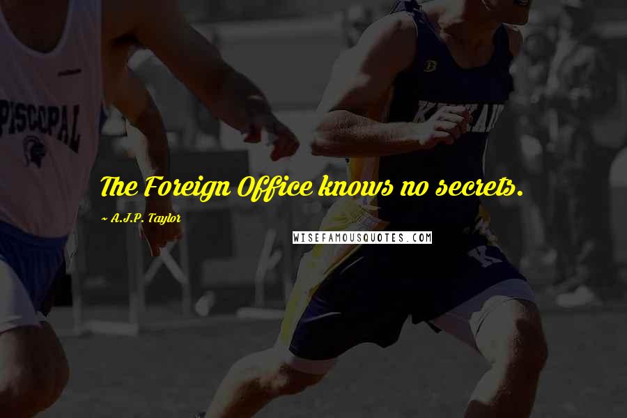 A.J.P. Taylor Quotes: The Foreign Office knows no secrets.