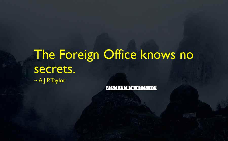 A.J.P. Taylor Quotes: The Foreign Office knows no secrets.