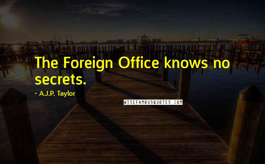 A.J.P. Taylor Quotes: The Foreign Office knows no secrets.