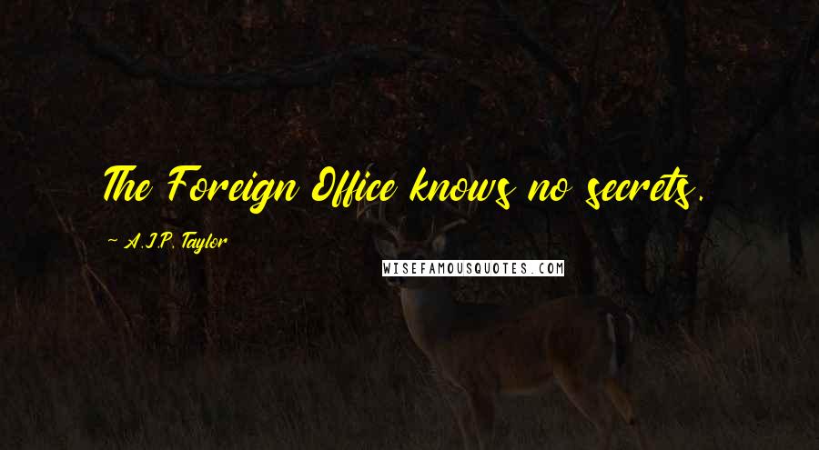 A.J.P. Taylor Quotes: The Foreign Office knows no secrets.